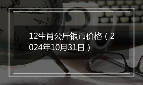 12生肖公斤银币价格（2024年10月31日）