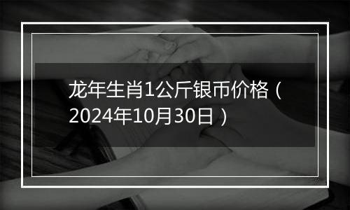 龙年生肖1公斤银币价格（2024年10月30日）