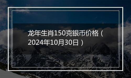 龙年生肖150克银币价格（2024年10月30日）