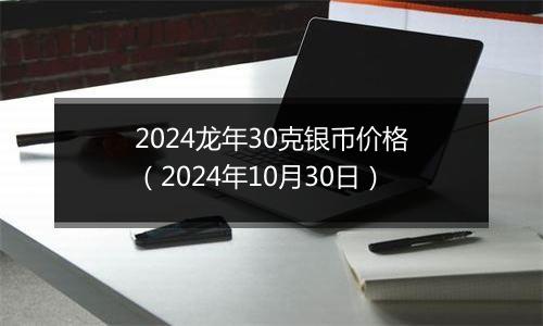 2024龙年30克银币价格（2024年10月30日）