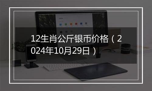 12生肖公斤银币价格（2024年10月29日）