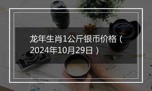 龙年生肖1公斤银币价格（2024年10月29日）