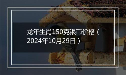 龙年生肖150克银币价格（2024年10月29日）