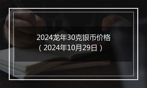 2024龙年30克银币价格（2024年10月29日）