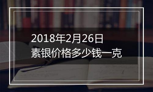 2018年2月26日素银价格多少钱一克