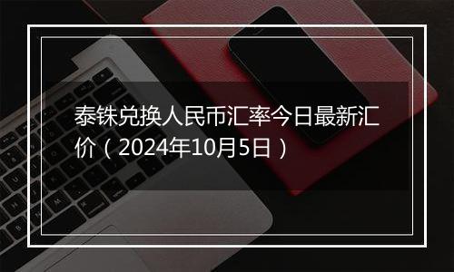 泰铢兑换人民币汇率今日最新汇价（2024年10月5日）