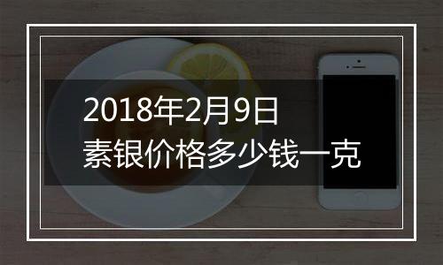 2018年2月9日素银价格多少钱一克