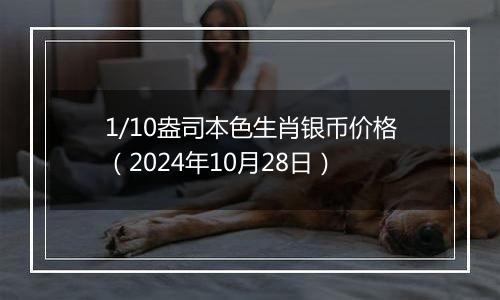 1/10盎司本色生肖银币价格（2024年10月28日）