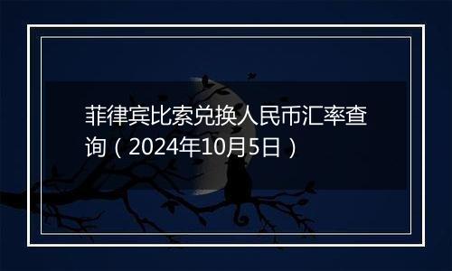 菲律宾比索兑换人民币汇率查询（2024年10月5日）