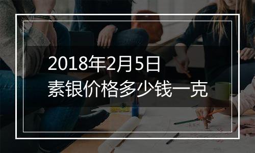 2018年2月5日素银价格多少钱一克