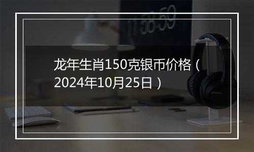 龙年生肖150克银币价格（2024年10月25日）