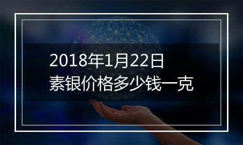 2018年1月22日素银价格多少钱一克