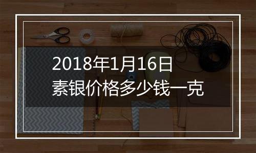 2018年1月16日素银价格多少钱一克