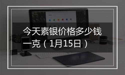 今天素银价格多少钱一克（1月15日）