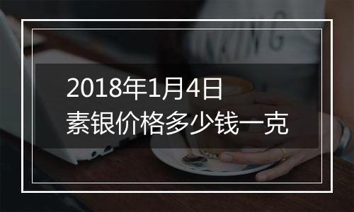 2018年1月4日素银价格多少钱一克