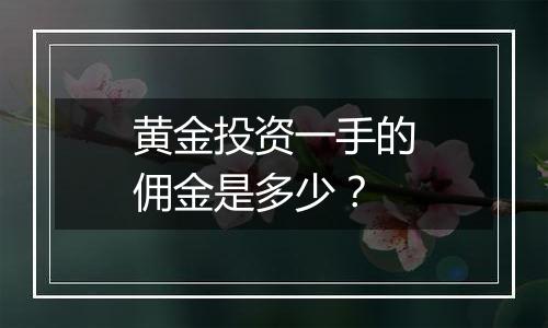 黄金投资一手的佣金是多少？