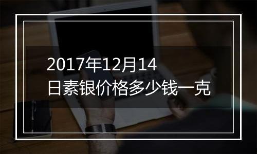 2017年12月14日素银价格多少钱一克