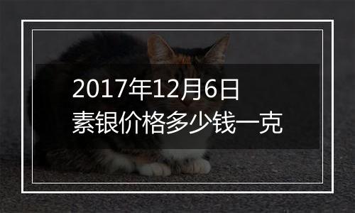 2017年12月6日素银价格多少钱一克