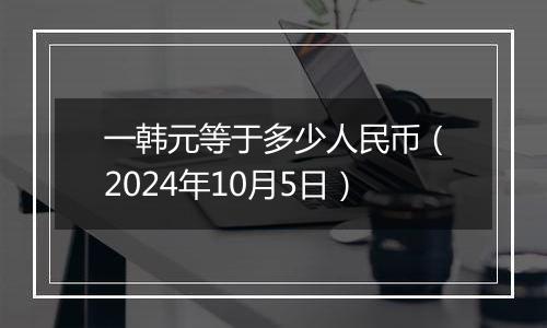 一韩元等于多少人民币（2024年10月5日）