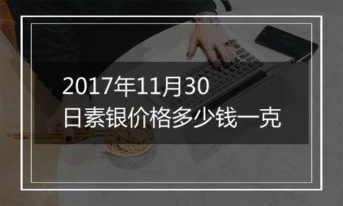 2017年11月30日素银价格多少钱一克