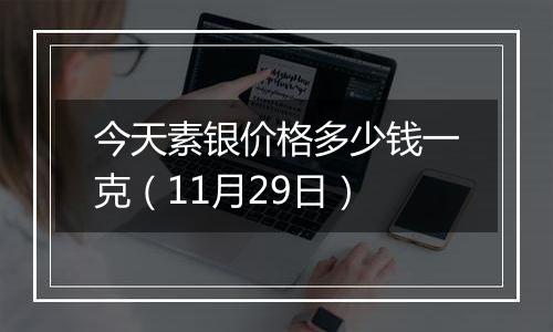 今天素银价格多少钱一克（11月29日）