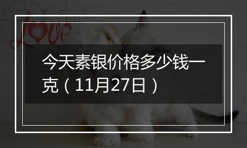 今天素银价格多少钱一克（11月27日）