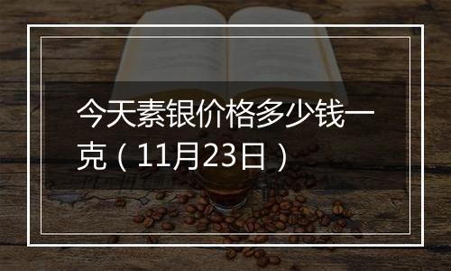 今天素银价格多少钱一克（11月23日）