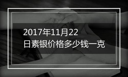 2017年11月22日素银价格多少钱一克