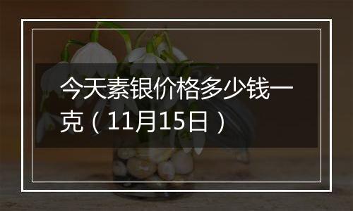 今天素银价格多少钱一克（11月15日）