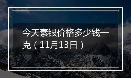 今天素银价格多少钱一克（11月13日）