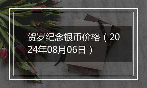 贺岁纪念银币价格（2024年08月06日）