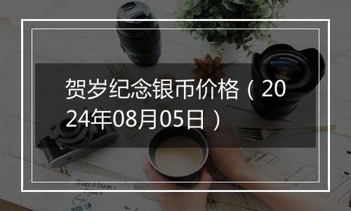 贺岁纪念银币价格（2024年08月05日）