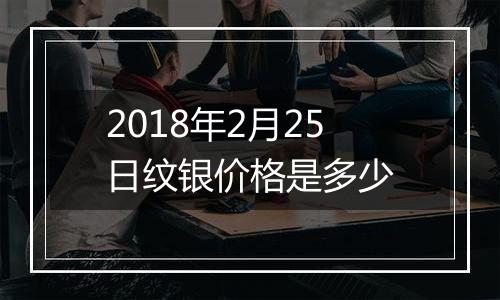 2018年2月25日纹银价格是多少