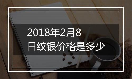 2018年2月8日纹银价格是多少