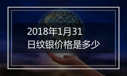 2018年1月31日纹银价格是多少