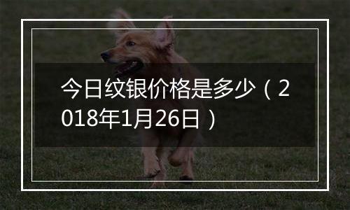 今日纹银价格是多少（2018年1月26日）