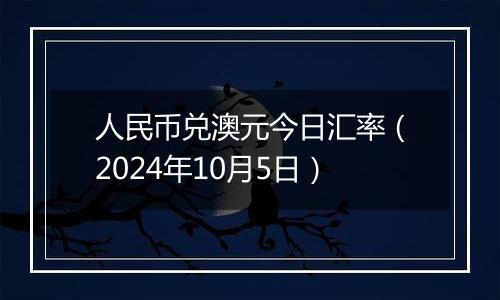 人民币兑澳元今日汇率（2024年10月5日）