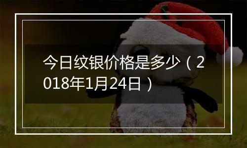 今日纹银价格是多少（2018年1月24日）