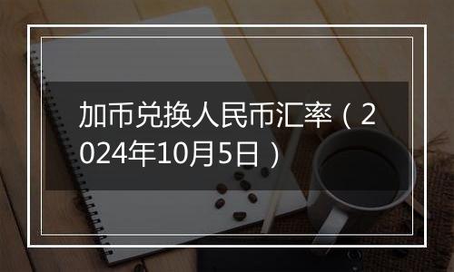 加币兑换人民币汇率（2024年10月5日）