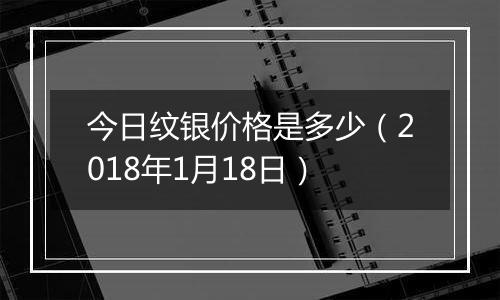 今日纹银价格是多少（2018年1月18日）