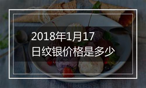 2018年1月17日纹银价格是多少