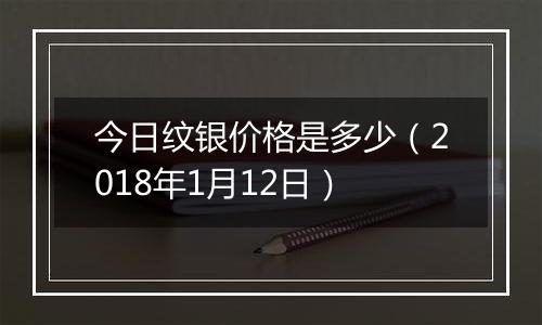 今日纹银价格是多少（2018年1月12日）