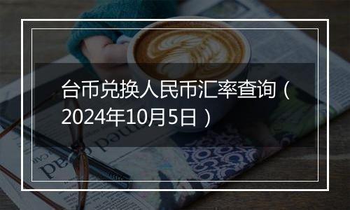 台币兑换人民币汇率查询（2024年10月5日）