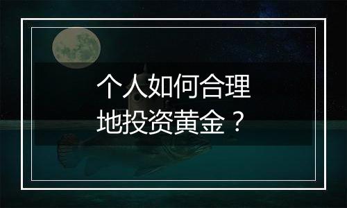 个人如何合理地投资黄金？