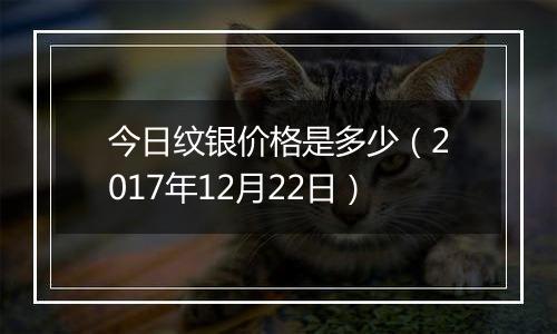 今日纹银价格是多少（2017年12月22日）