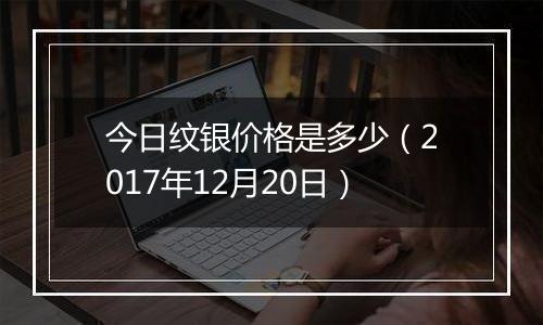 今日纹银价格是多少（2017年12月20日）