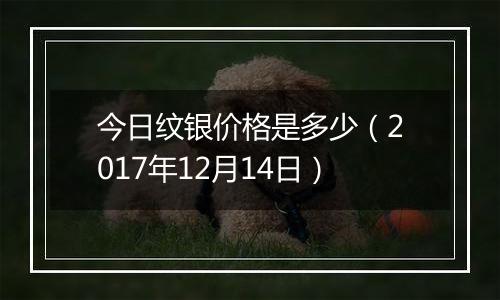 今日纹银价格是多少（2017年12月14日）