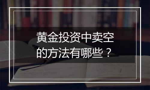 黄金投资中卖空的方法有哪些？