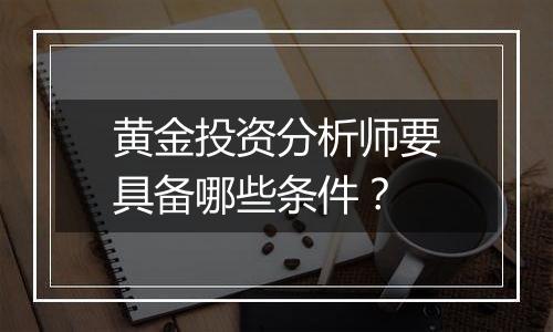 黄金投资分析师要具备哪些条件？