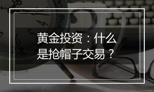 黄金投资：什么是抢帽子交易？